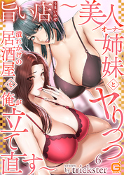 旨い店 ～美人オーナー姉妹とヤりつつ潰れかけの居酒屋を俺が立て直す～６