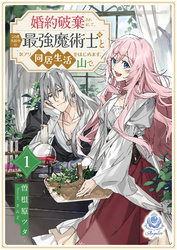 婚約破棄されまして、この度失踪中の最強魔術士様と訳アリ同居生活をはじめます。山で。１