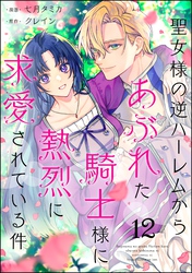 聖女様の逆ハーレムからあぶれた騎士様に熱烈に求愛されている件（分冊版）　【第12話】