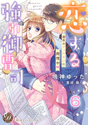 恋する強引御曹司～運命のフェロモンに発情中～【分冊版】6