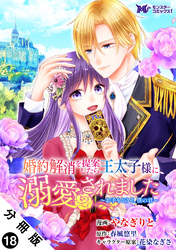 婚約解消を提案したら王太子様に溺愛されました ～お手をどうぞ、僕の君～（コミック） 分冊版 18