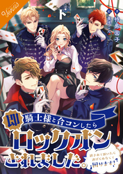 【合本版】騎士様と合コンしたら即ロックオンされました。～絆されて頷いたら逃げられなくて困ります～  [下巻]