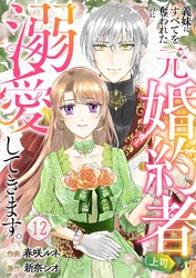 義妹にすべてを奪われたのに元婚約者（上司）が溺愛してきます。１２