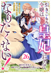 Berry’sFantasy引きこもり令嬢は皇妃になんてなりたくない！～強面皇帝の溺愛が駄々漏れで困ります～26巻
