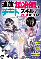 追放された鍛冶師はチートスキルで伝説を作りまくる　婚約者に店を追い出されたけど、気ままにモノ作っていられる今の方が幸せです（コミック） 分冊版 15