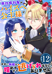 非攻略対象のハイスペ公主様が確実に外堀を埋めてきて逃げられそうにありません　12巻