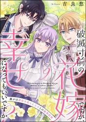破滅寸前の花嫁ですが、幸せになってもいいですか？ 選ぶは運命を変える王子との溺愛結婚（分冊版）　【第9話】