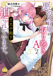 悪役令嬢の取り巻きＡですが、王太子殿下に迫られています【単行本版】【電子限定ペーパー付】