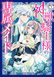 神獣騎士様の専属メイド～無能と呼ばれた令嬢は、本当は希少な聖属性の使い手だったようです～　分冊版