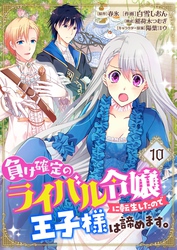 負け確定のライバル令嬢に転生したので王子様は諦めます。【単話】 10