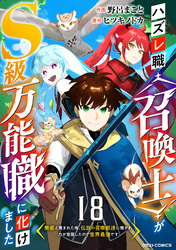 ハズレ職〈召喚士〉がS級万能職に化けました～無能と蔑まれた俺、伝説の召喚獣達に懐かれ力が覚醒したので世界最強です～【分冊版】18巻