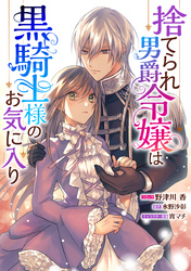 【期間限定　無料お試し版】捨てられ男爵令嬢は黒騎士様のお気に入り　連載版: 1