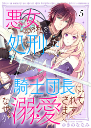 【期間限定　無料お試し版】悪女の私を処刑した騎士団長に、なぜか溺愛されてます（５）