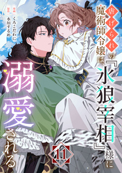 虐げられの魔術師令嬢は、『氷狼宰相』様に溺愛される【単話】１１