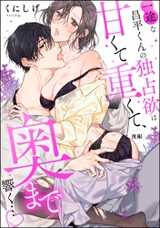 一途な昌平くんの独占欲は甘くて重くて、奥まで響く…（単話版）　【後編】