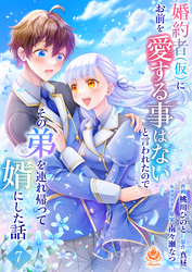 婚約者(仮)にお前を愛する事はないと言われたのでその弟を連れ帰って婿にした話【第七話】（エンジェライトコミックス）