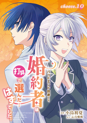 バッドエンド回避のため、婚約者は打算で選んだ…はずでした。　choose.10