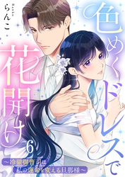色めくドレスで花開け~冷徹御曹司は私の運命を変える旦那様~6