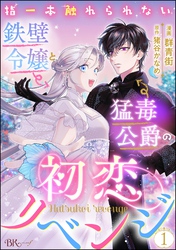 指一本触れられない鉄壁令嬢と猛毒公爵の初恋リベンジ コミック版 （分冊版）　【第1話】