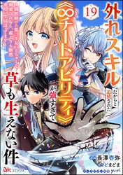 外れスキルだからと追放された《∞チートアビリティ》が強すぎて草も生えない件 ～偶然助けた第三王女にどちゃくそ溺愛されるし、前よりも断然楽しい生活送ってます～ コミック版（分冊版）　【第19話】