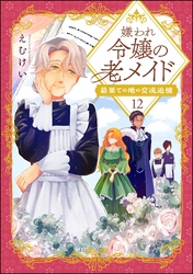 嫌われ令嬢の老メイド 最果ての地の交流追憶（分冊版）　【第12話】