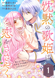 沈黙の歌姫は恋をささやく～歌えない私に、冷淡王子の溺愛が止まりません！～（1）