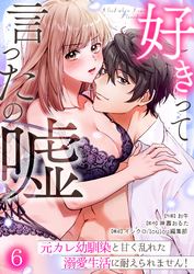 好きって言ったの嘘～元カレ幼馴染と甘く乱れた溺愛生活に耐えられません！(6)
