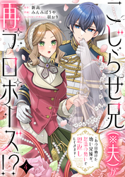 こじらせ兄（※夫）が再プロポーズ！？ ～あの日助けた幼い兄妹が、怒濤の勢いで恩返ししてきます～4