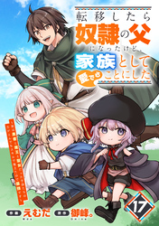 転移したら奴隷の父になったけど、家族として愛でることにした～実は勇者と魔王と聖女だった子供たちの力がとんでもスキルで使えたので最強です～【分冊版】17巻