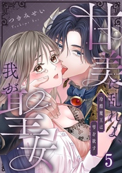 甘美に乱れよ、我が聖女～冷酷魔王は雫を欲す５