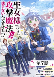 聖女様になりたいのに攻撃魔法しか使えないんですけど！？ 第7話【単話版】