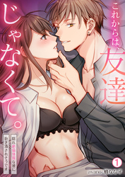 これからは、友達じゃなくて。～隠れ絶倫体質な彼に抱き潰されそうです～