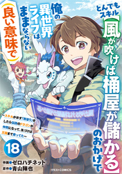 とんでもスキル【風が吹けば桶屋が儲かる】のおかげで俺の異世界ライフはままならない(良い意味で)～スキルが示す「雨宿り」をしたら伝説のドラゴンが仲間になって、気づけば王国まで救ってた～【分冊版】18巻