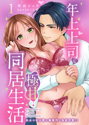 年上上司と極甘同居生活 処女の私が隠れ御曹司と偽装恋愛！？