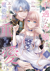 不遇な令嬢はエリート魔術師の重すぎる愛に気がつかない９