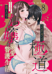 スパダリ極道と箱入りお嬢の溺愛警護生活　処女の私を愛撫する指は乱暴だけど繊細で！？ 8