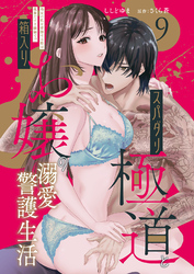 スパダリ極道と箱入りお嬢の溺愛警護生活　処女の私を愛撫する指は乱暴だけど繊細で！？ 9