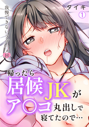 帰ったら居候JKがア○コ丸出しで寝てたので…～我慢できないラブハメH【再編集版】