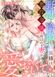 野獣で冷徹な旦那様は、悪役令嬢と呼ばれる妻が愛おしくて仕方ない【フルカラー版】6
