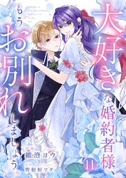 大好きな婚約者様、もうお別れしましょう。１１