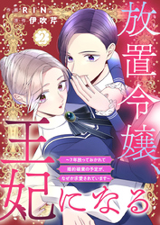 放置令嬢、王妃になる～7年放っておかれて婚約破棄の予定が、なぜか求愛されています～2