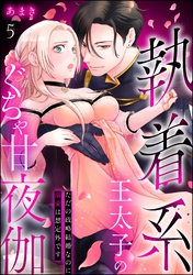 執着系王太子のぐちゃ甘夜伽 ただの政略結婚なのに溺愛は想定外です（分冊版）　【第5話】