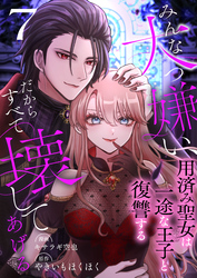 みんな大っ嫌い、だからすべて壊してあげる～用済み聖女は一途な王子と復讐する～　7巻