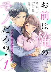 【期間限定　無料お試し版】お前は俺のモノだろ？　～俺様社長の独占溺愛～【第１話】