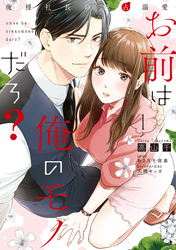 【期間限定　無料お試し版】お前は俺のモノだろ？　～俺様社長の独占溺愛～１【電子限定特典付】