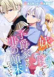 【期間限定　試し読み増量版】妹ばかり優先する子爵家での事の顛末について