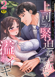 「そんなに声出して、聞こえちゃうよ？」上司との緊迫ねっとりエッチで溢れイキ【R18版】　2巻～著:まにある～