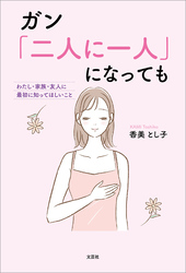 ガン「二人に一人」になっても わたし・家族・友人に最初に知ってほしいこと