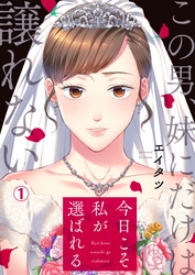 【期間限定　無料お試し版】今日こそ私が選ばれる～この男、妹にだけは譲れない(1)