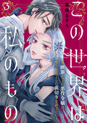【期間限定　無料お試し版】この世界は私のもの～断罪エンドの悪役令嬢は愛されヒロインの裏切りを許さない～（3）